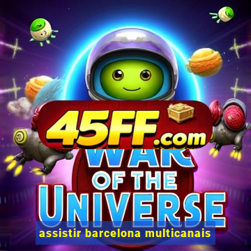 assistir barcelona multicanais